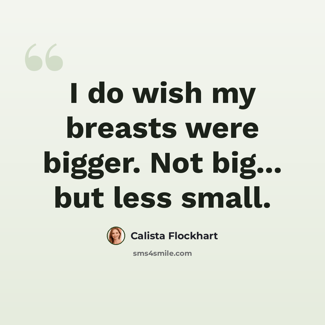 “I do wish my breasts were bigger. Not big... but less small.” quote by Calista Flockhart