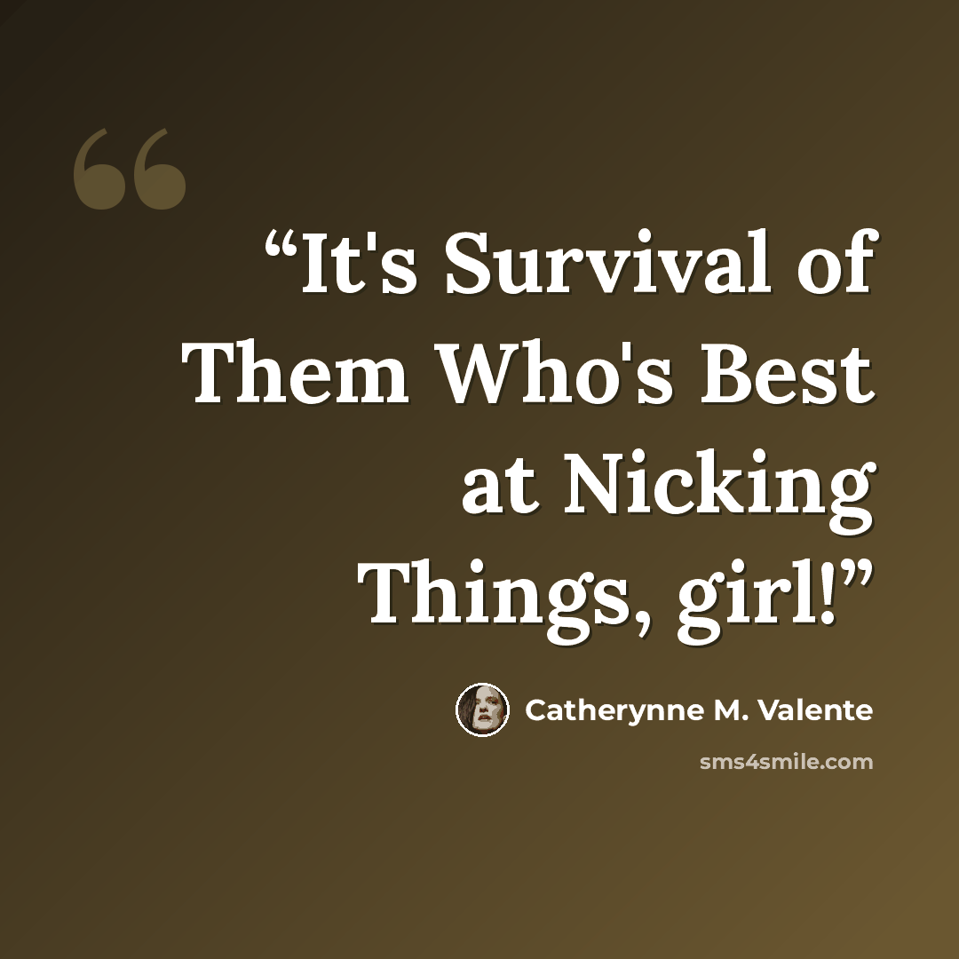 “It's Survival of Them Who's Best at Nicking Things, girl!” quote by Catherynne M. Valente
