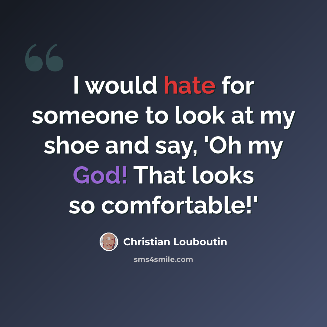 “I would hate for someone to look at my shoe and say, 'Oh my God! That looks so comfortable!'” quote by Christian Louboutin