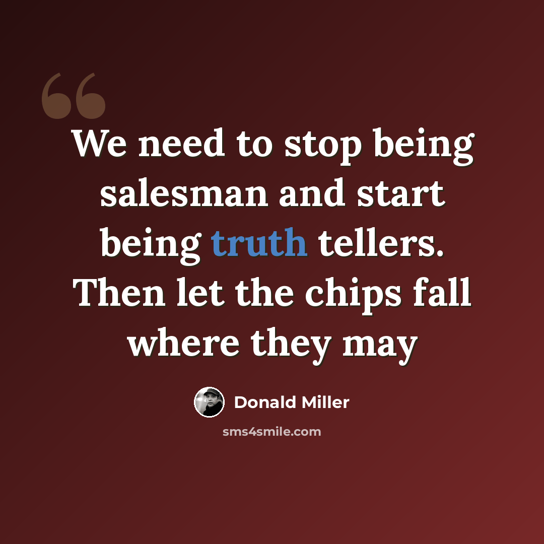 “We need to stop being salesman and start being truth tellers. Then let the chips fall where they may” quote by Donald Miller