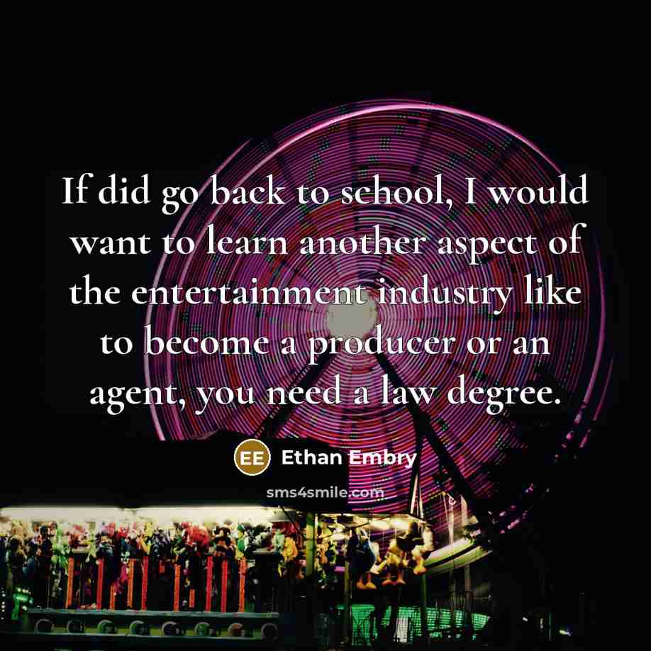 “If did go back to school, I would want to learn another aspect of the entertainment industry like to become a producer or an agent, you need a law degree.” quote by Ethan Embry