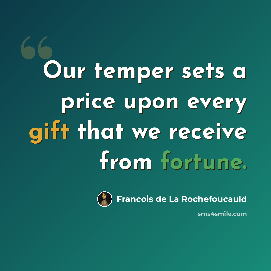 “Our temper sets a price upon every gift that we receive from fortune.” quote by Francois de La Rochefoucauld