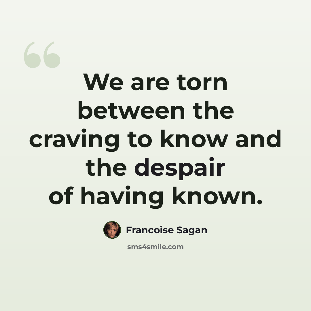 “We are torn between the craving to know and the despair of having known.” quote by Francoise Sagan