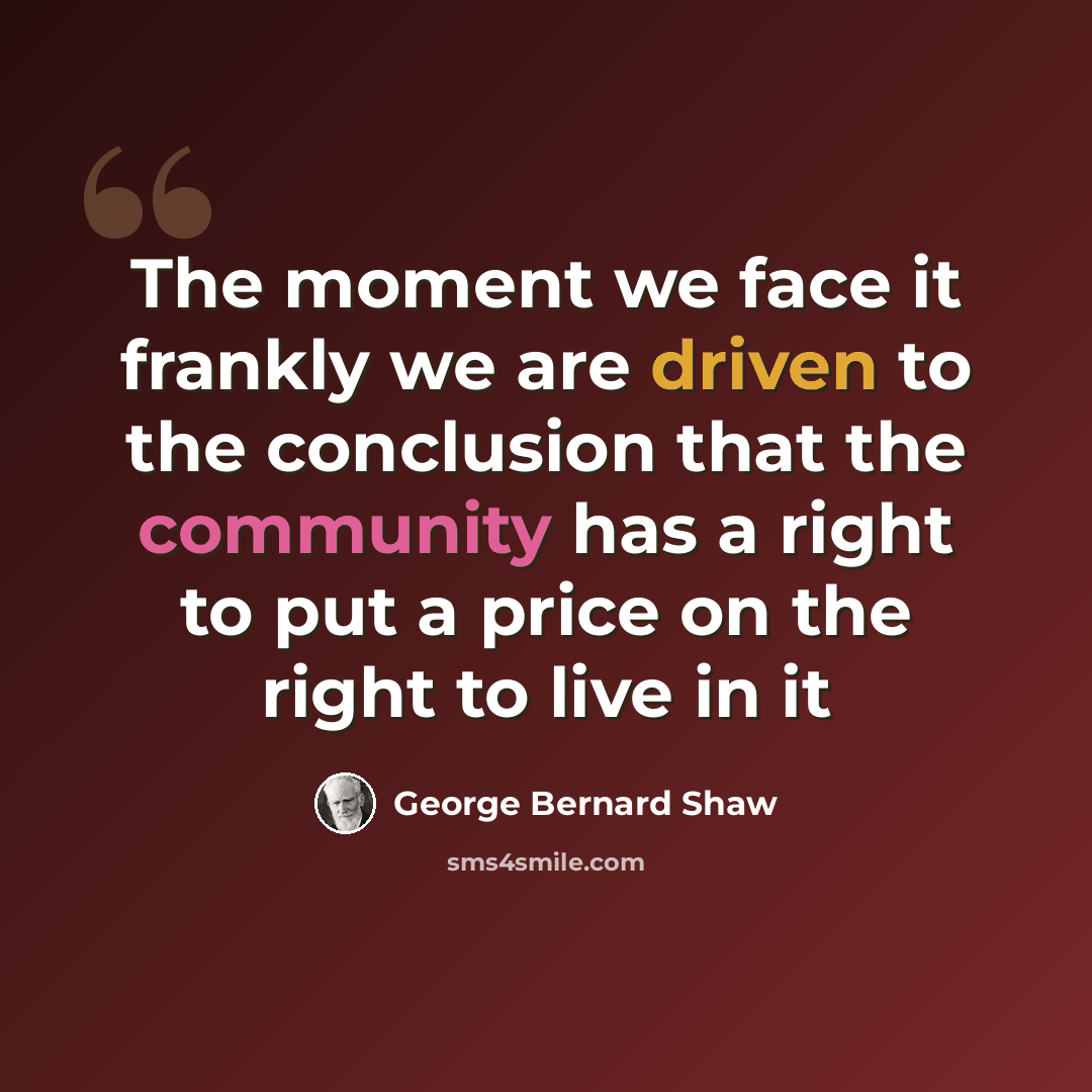 “The moment we face it frankly we are driven to the conclusion that the community has a right to put a price on the right to live in it” quote by George Bernard Shaw