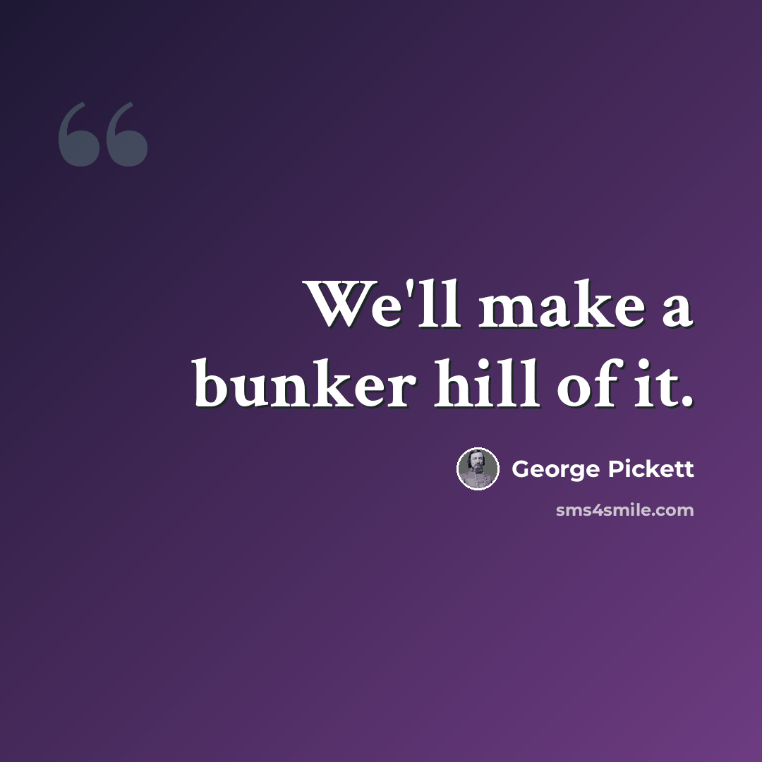 “We'll make a bunker hill of it.” quote by George Pickett