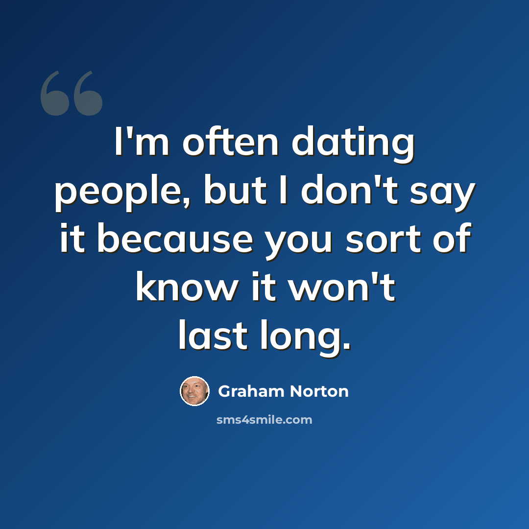 “I'm often dating people, but I don't say it because you sort of know it won't last long.” quote by Graham Norton