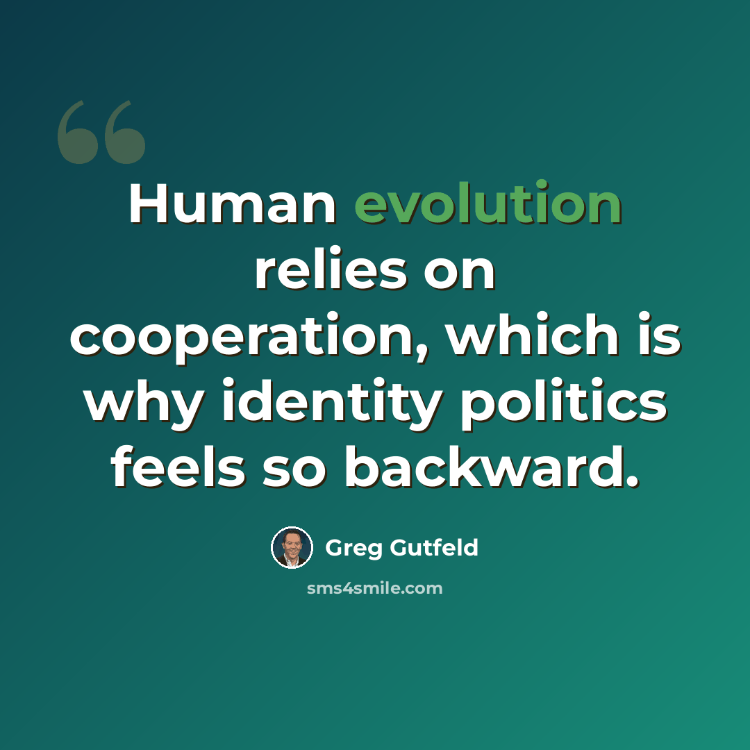 “Human evolution relies on cooperation, which is why identity politics feels so backward.” quote by Greg Gutfeld