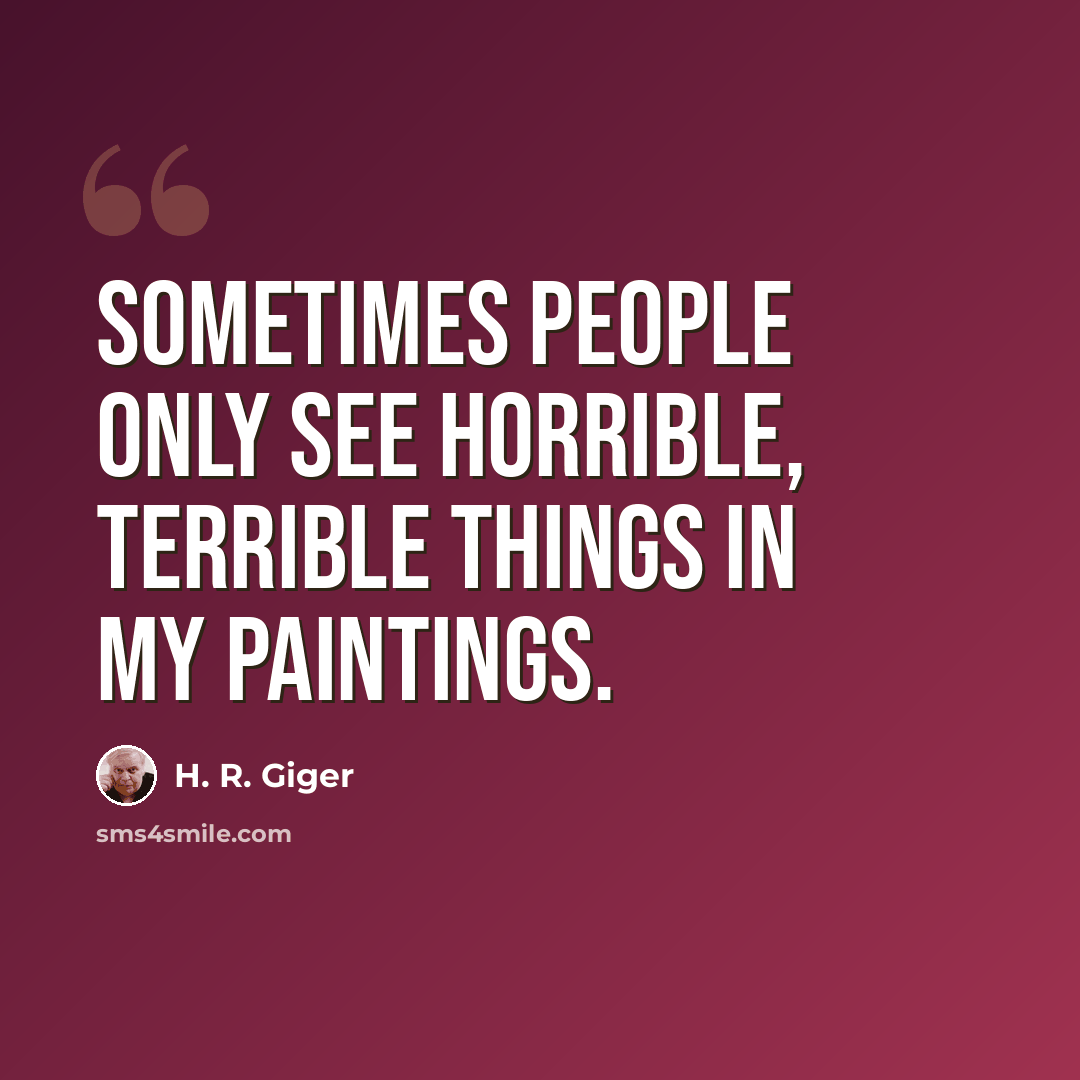“Sometimes people only see horrible, terrible things in my paintings.” quote by H. R. Giger