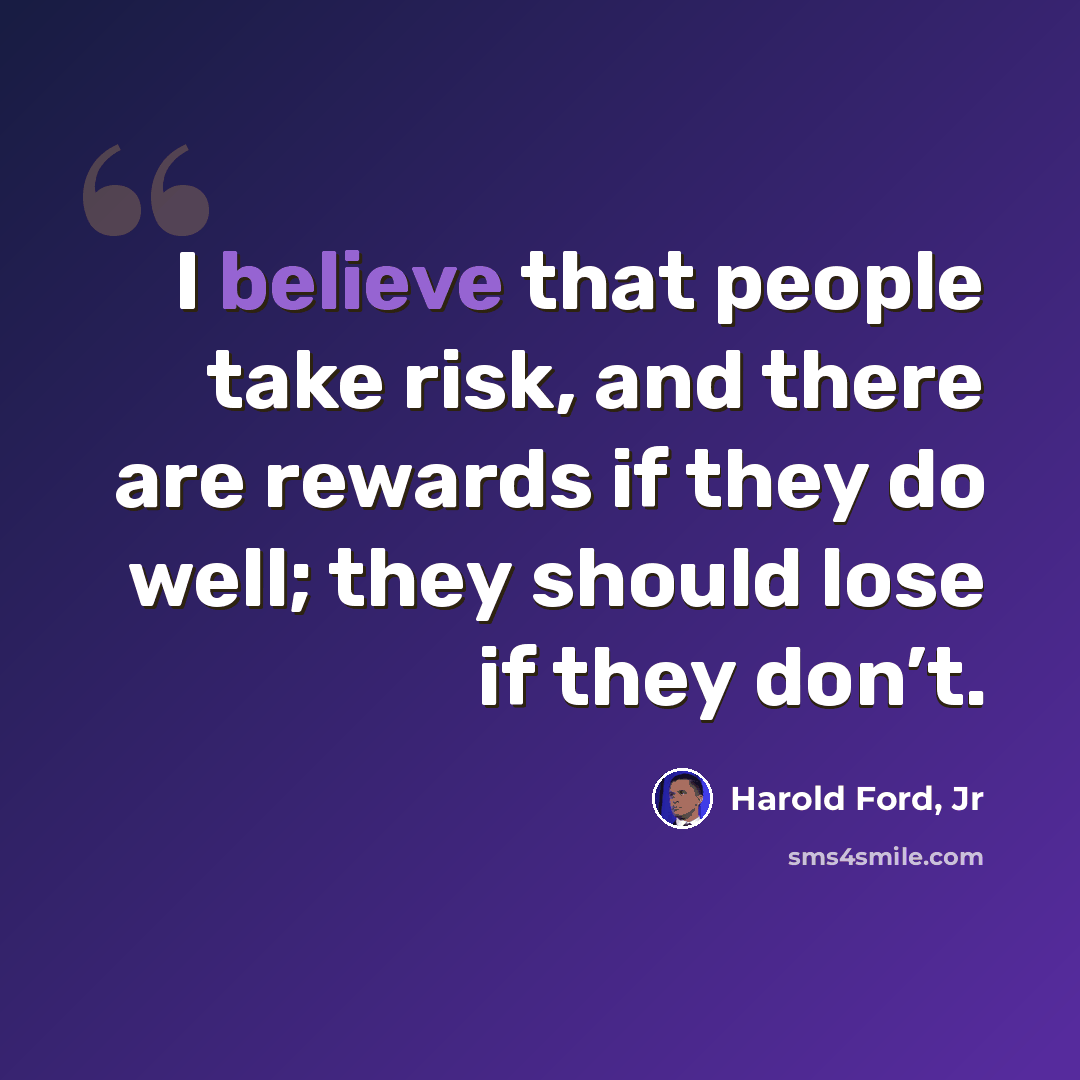 “I believe that people take risk, and there are rewards if they do well; they should lose if they don’t.” quote by Harold Ford, Jr