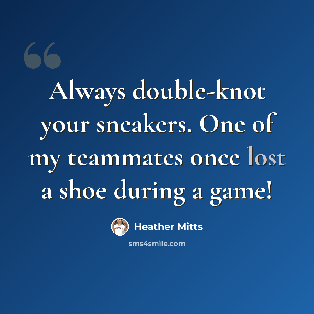 “Always double-knot your sneakers. One of my teammates once lost a shoe during a game!” quote by Heather Mitts