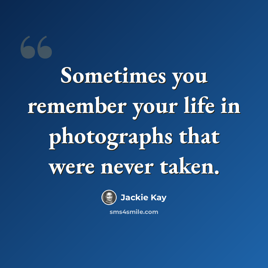 “Sometimes you remember your life in photographs that were never taken.” quote by Jackie Kay