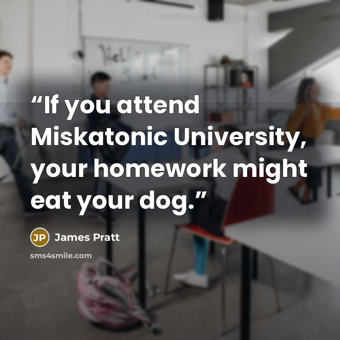 “If you attend Miskatonic University, your homework might eat your dog.” quote by James Pratt