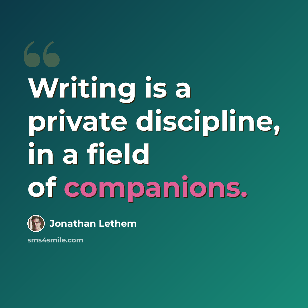 “Writing is a private discipline, in a field of companions.” quote by Jonathan Lethem