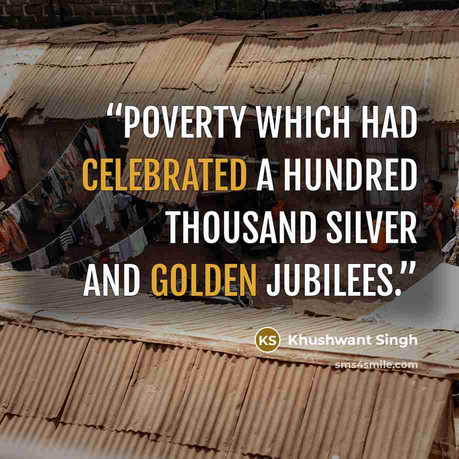 “poverty which had celebrated a hundred thousand silver and golden jubilees.” quote by Khushwant Singh