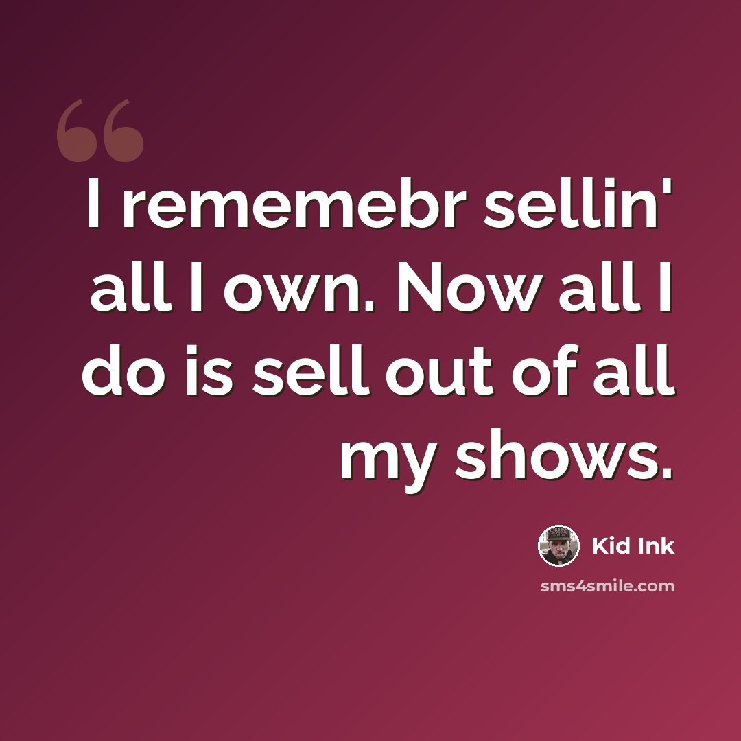“I rememebr sellin' all I own. Now all I do is sell out of all my shows.” quote by Kid Ink