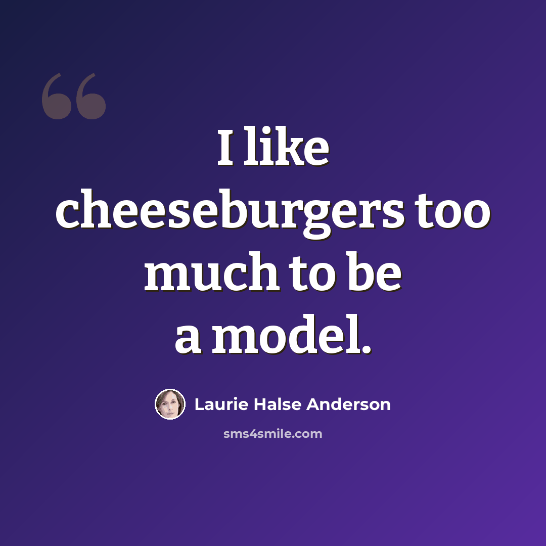 “I like cheeseburgers too much to be a model.” quote by Laurie Halse Anderson