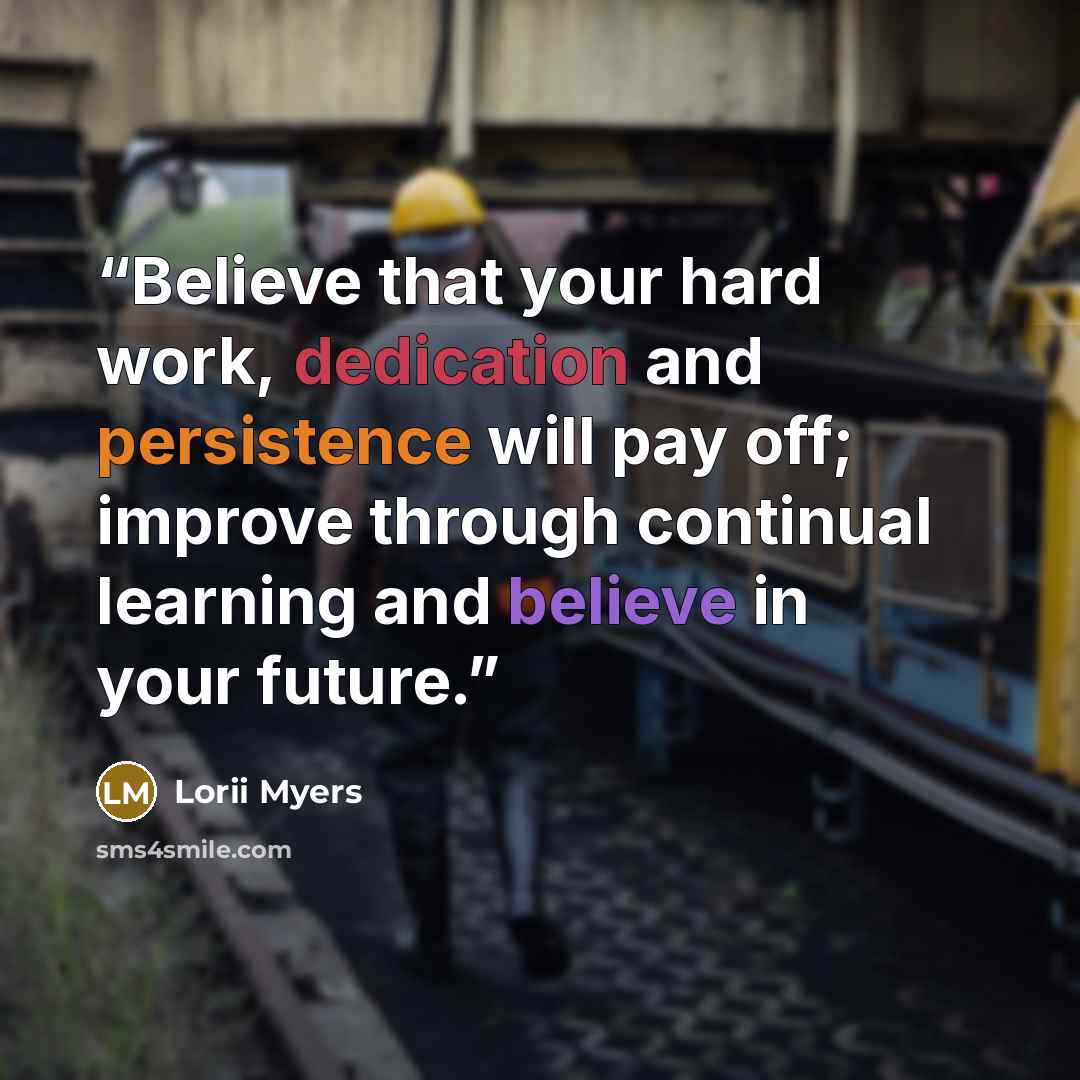 “Believe that your hard work, dedication and persistence will pay off; improve through continual learning and believe in your future.” quote by Lorii Myers