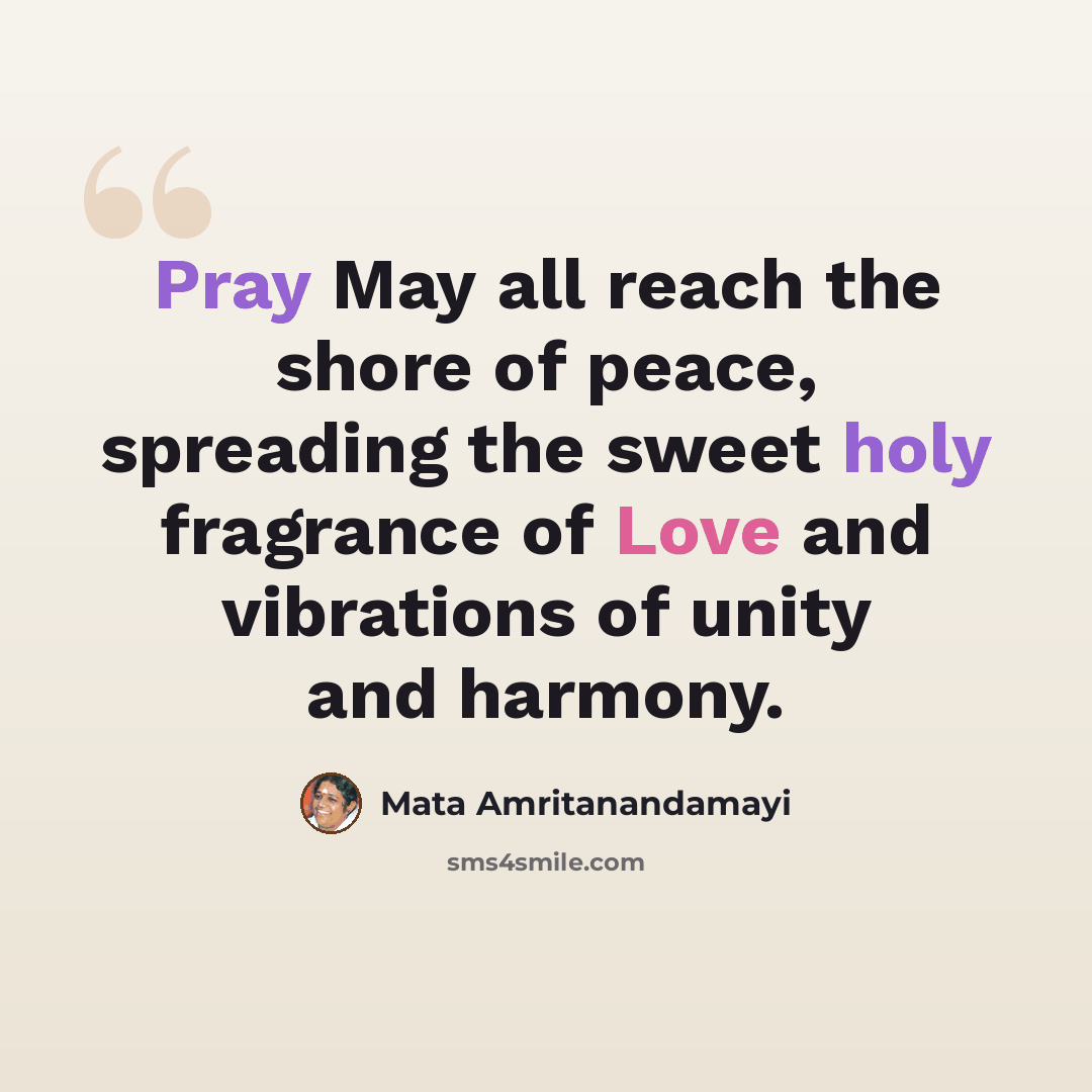 “Pray May all reach the shore of peace, spreading the sweet holy fragrance of Love and vibrations of unity and harmony.” quote by Mata Amritanandamayi