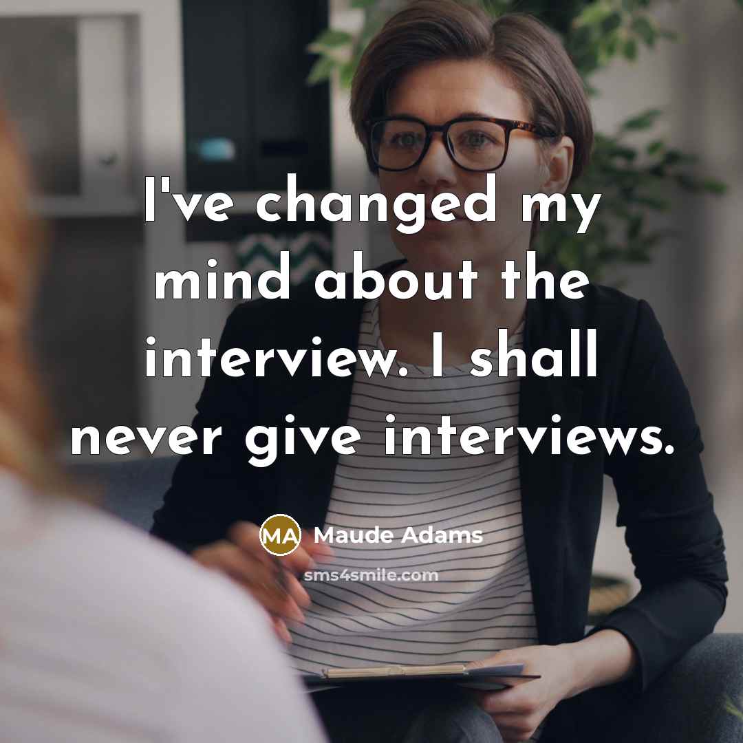 “I've changed my mind about the interview. I shall never give interviews.” quote by Maude Adams