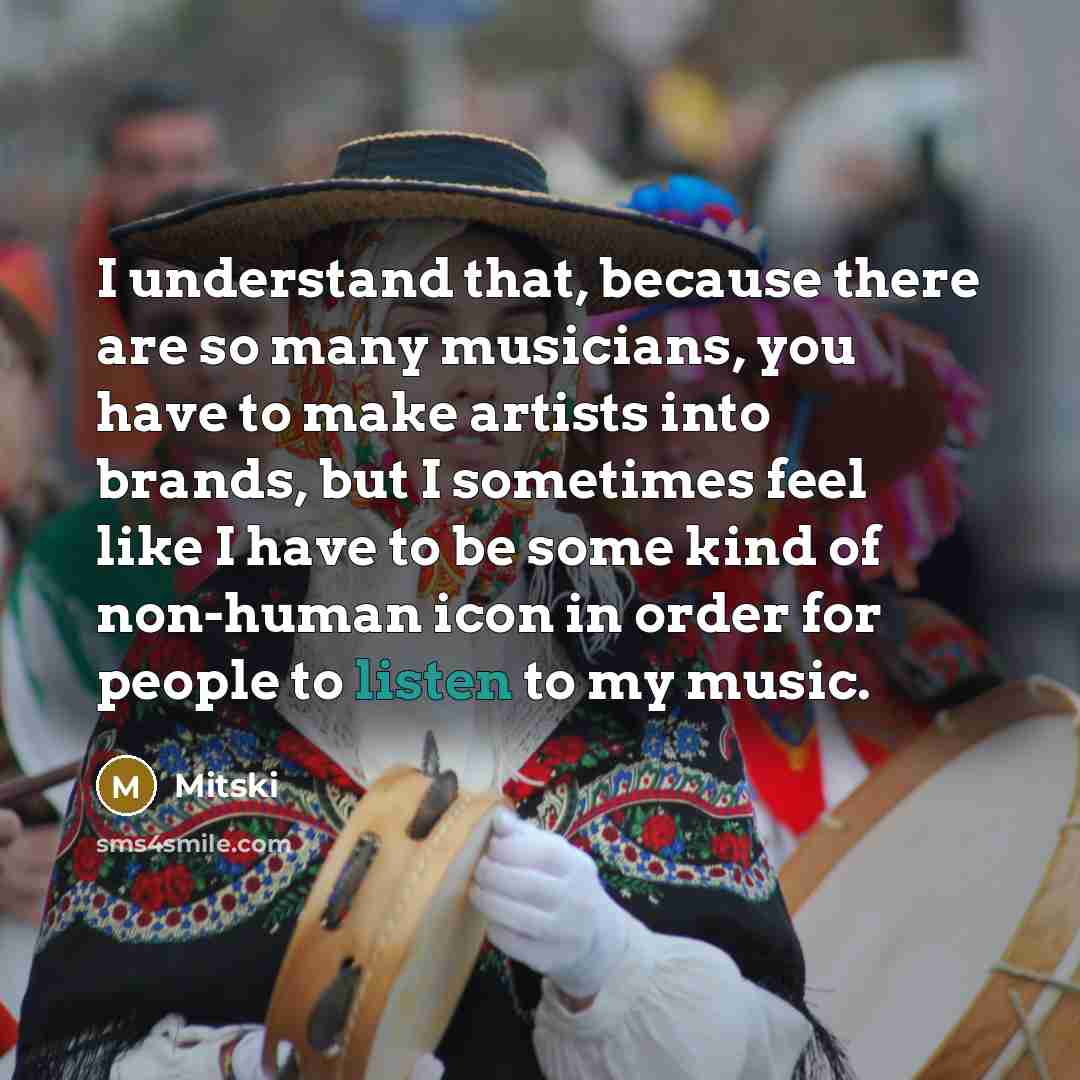 “I understand that, because there are so many musicians, you have to make artists into brands, but I sometimes feel like I have to be some kind of non-human icon in order for people to listen to my music.” quote by Mitski
