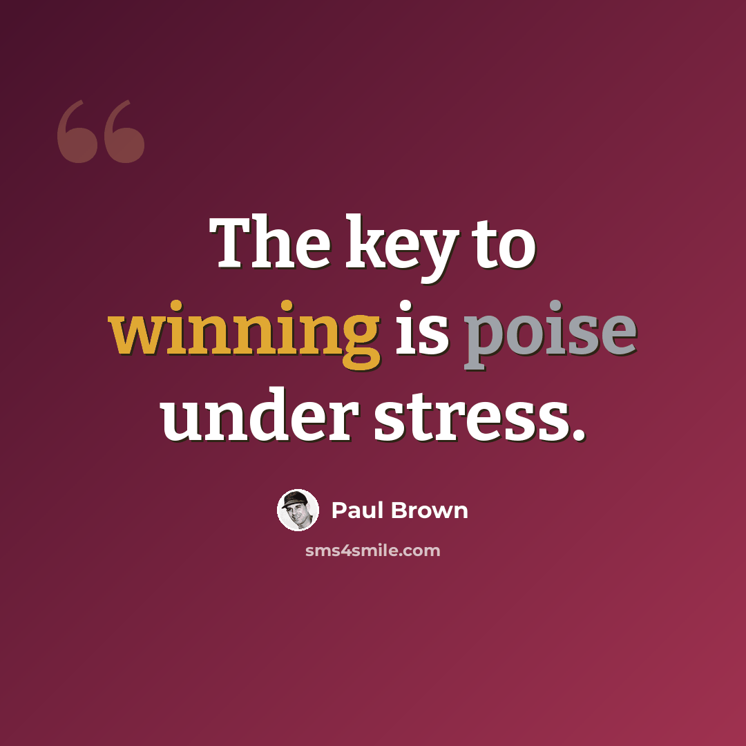 “The key to winning is poise under stress.” quote by Paul Brown