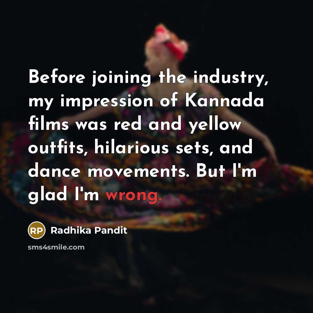 “Before joining the industry, my impression of Kannada films was red and yellow outfits, hilarious sets, and dance movements. But I'm glad I'm wrong.” quote by Radhika Pandit