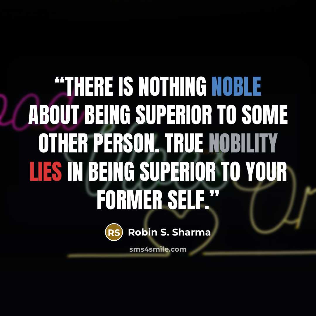 “There is nothing noble about being superior to some other person. True nobility lies in being superior to your former self.” quote by Robin S. Sharma