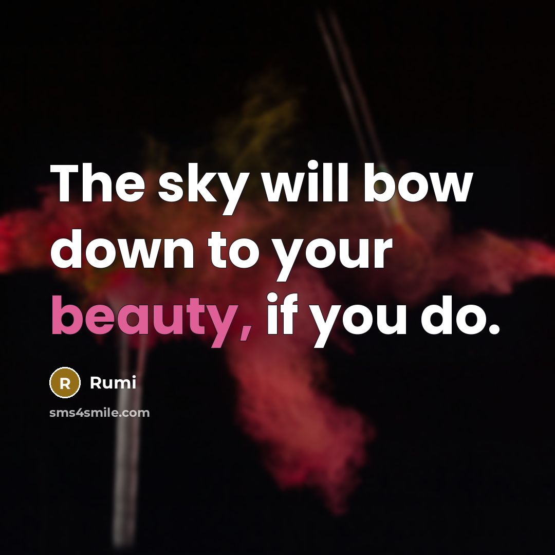 “The sky will bow down to your beauty, if you do.” quote by Rumi