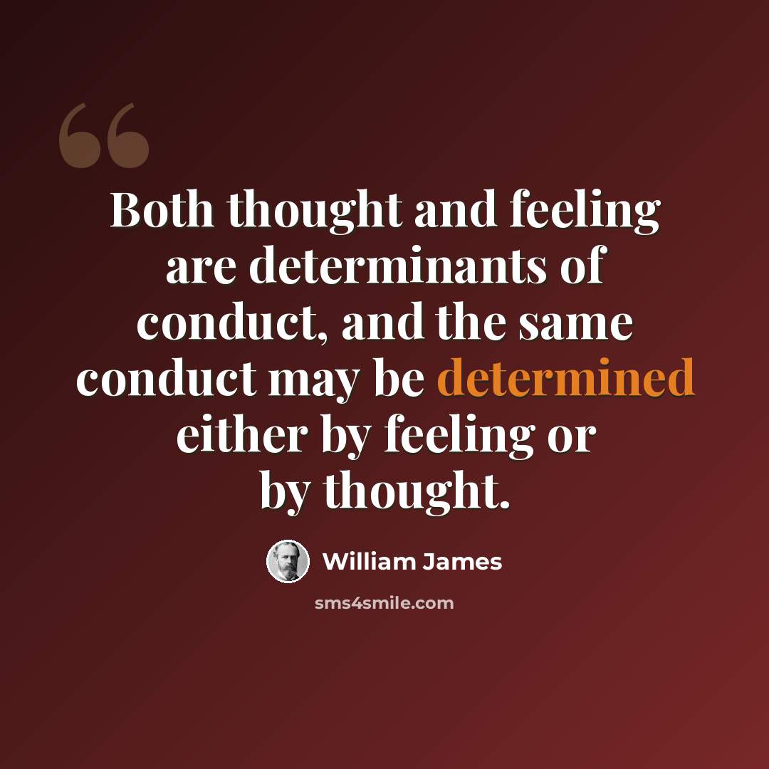 “Both thought and feeling are determinants of conduct, and the same conduct may be determined either by feeling or by thought.” quote by William James