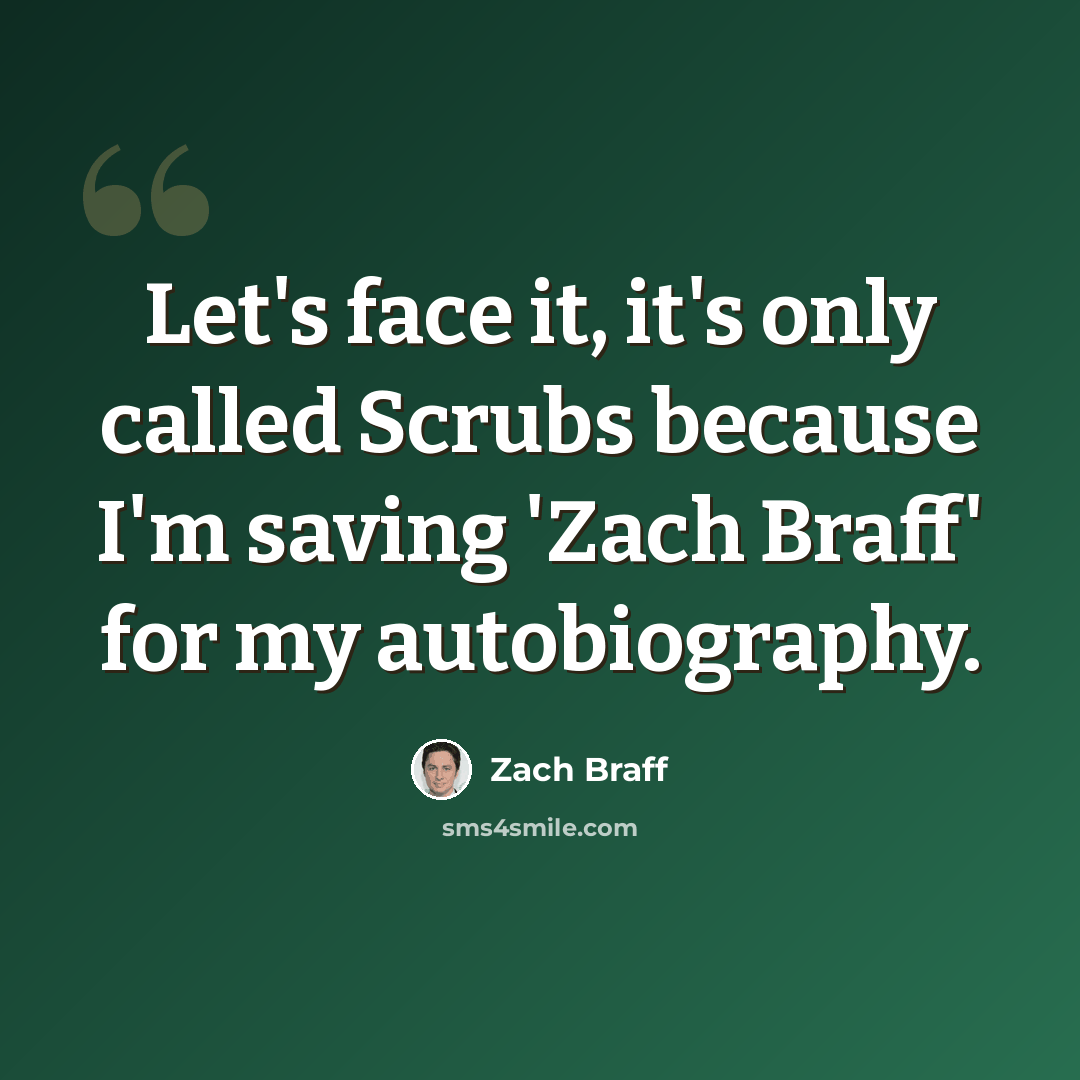 “Let's face it, it's only called Scrubs because I'm saving 'Zach Braff' for my autobiography.” quote by Zach Braff
