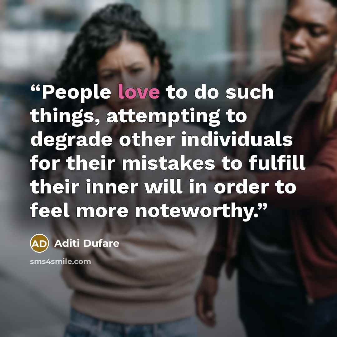 “People love to do such things, attempting to degrade other individuals for their mistakes to fulfill their inner will in order to feel more noteworthy.” quote by Aditi Dufare