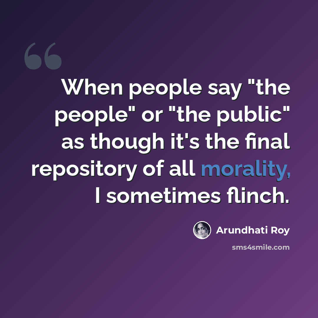 “When people say "the people" or "the public" as though it's the final repository of all morality, I sometimes flinch.” quote by Arundhati Roy