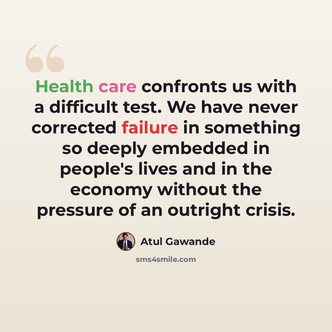“Health care confronts us with a difficult test. We have never corrected failure in something so deeply embedded in people's lives and in the economy without the pressure of an outright crisis.” quote by Atul Gawande