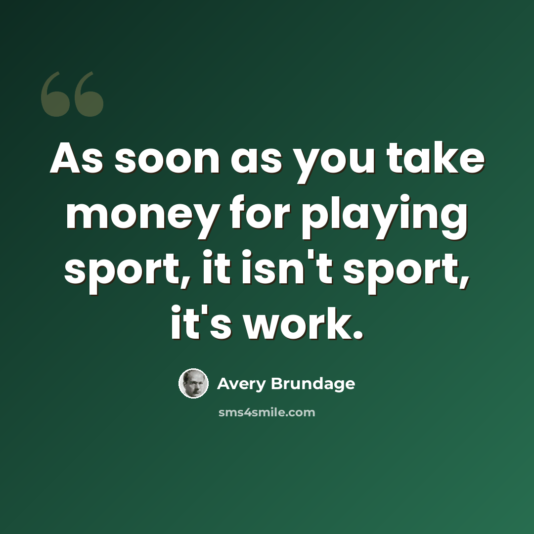 “As soon as you take money for playing sport, it isn't sport, it's work.” quote by Avery Brundage