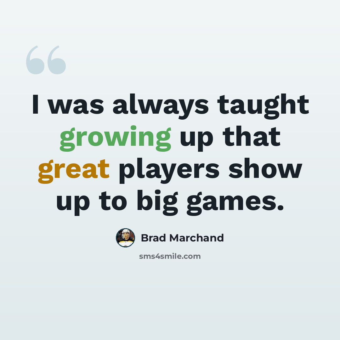 “I was always taught growing up that great players show up to big games.” quote by Brad Marchand