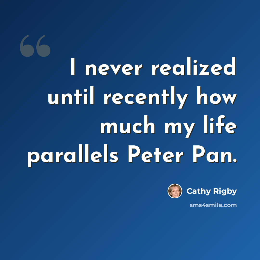 “I never realized until recently how much my life parallels Peter Pan.” quote by Cathy Rigby