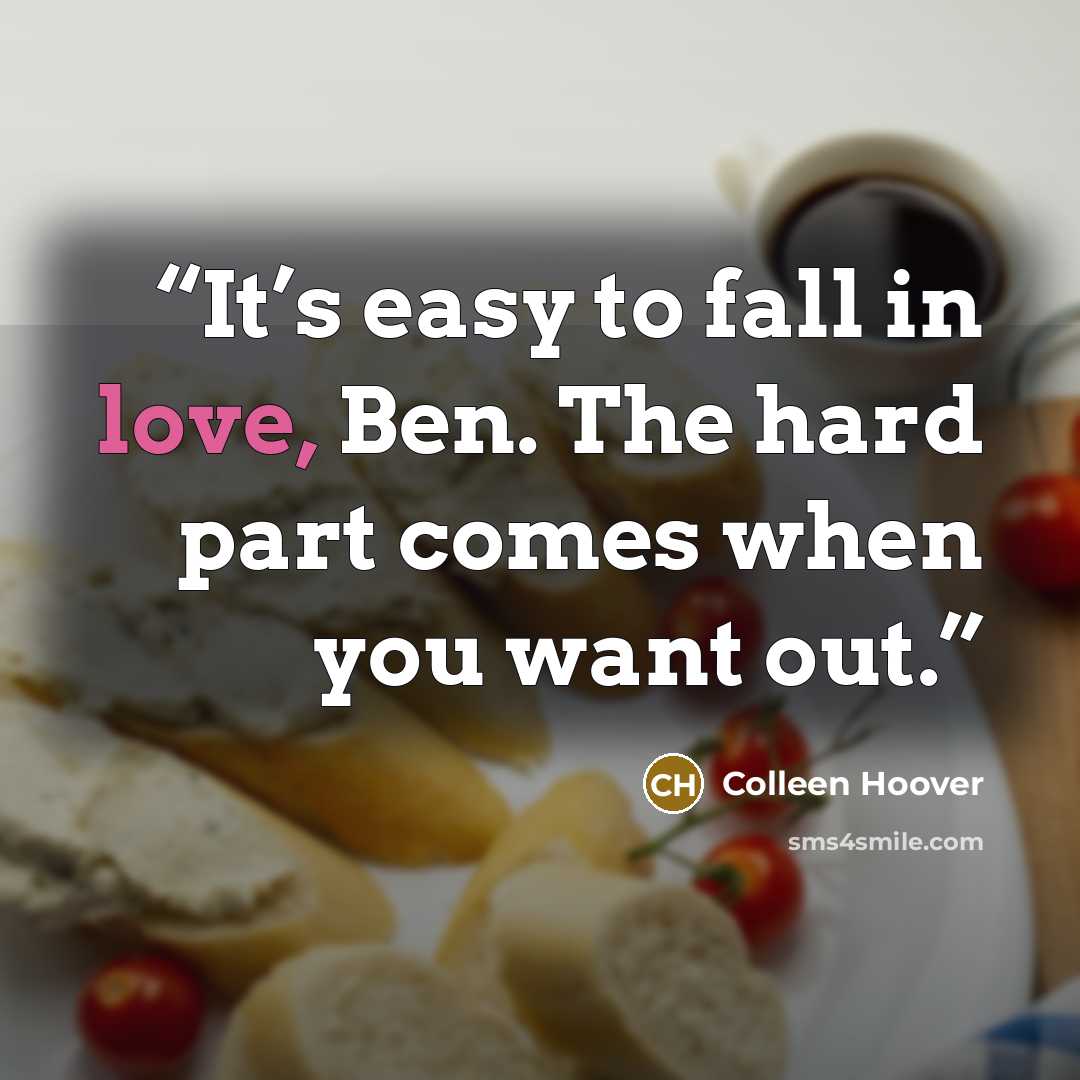 “It’s easy to fall in love, Ben. The hard part comes when you want out.” quote by Colleen Hoover
