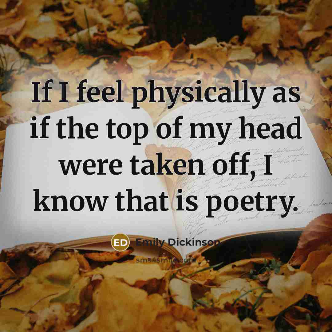 “If I feel physically as if the top of my head were taken off, I know that is poetry.” quote by Emily Dickinson