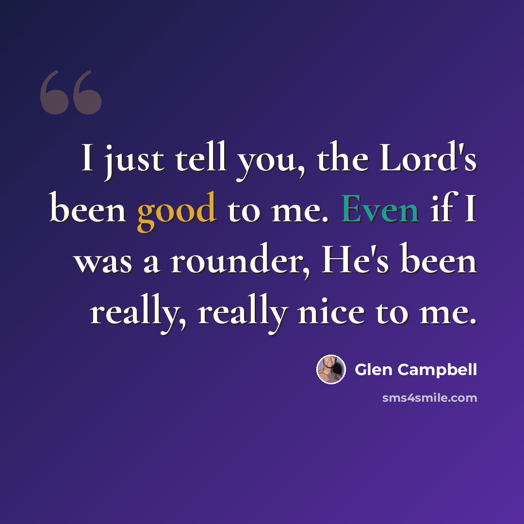 “I just tell you, the Lord's been good to me. Even if I was a rounder, He's been really, really nice to me.” quote by Glen Campbell