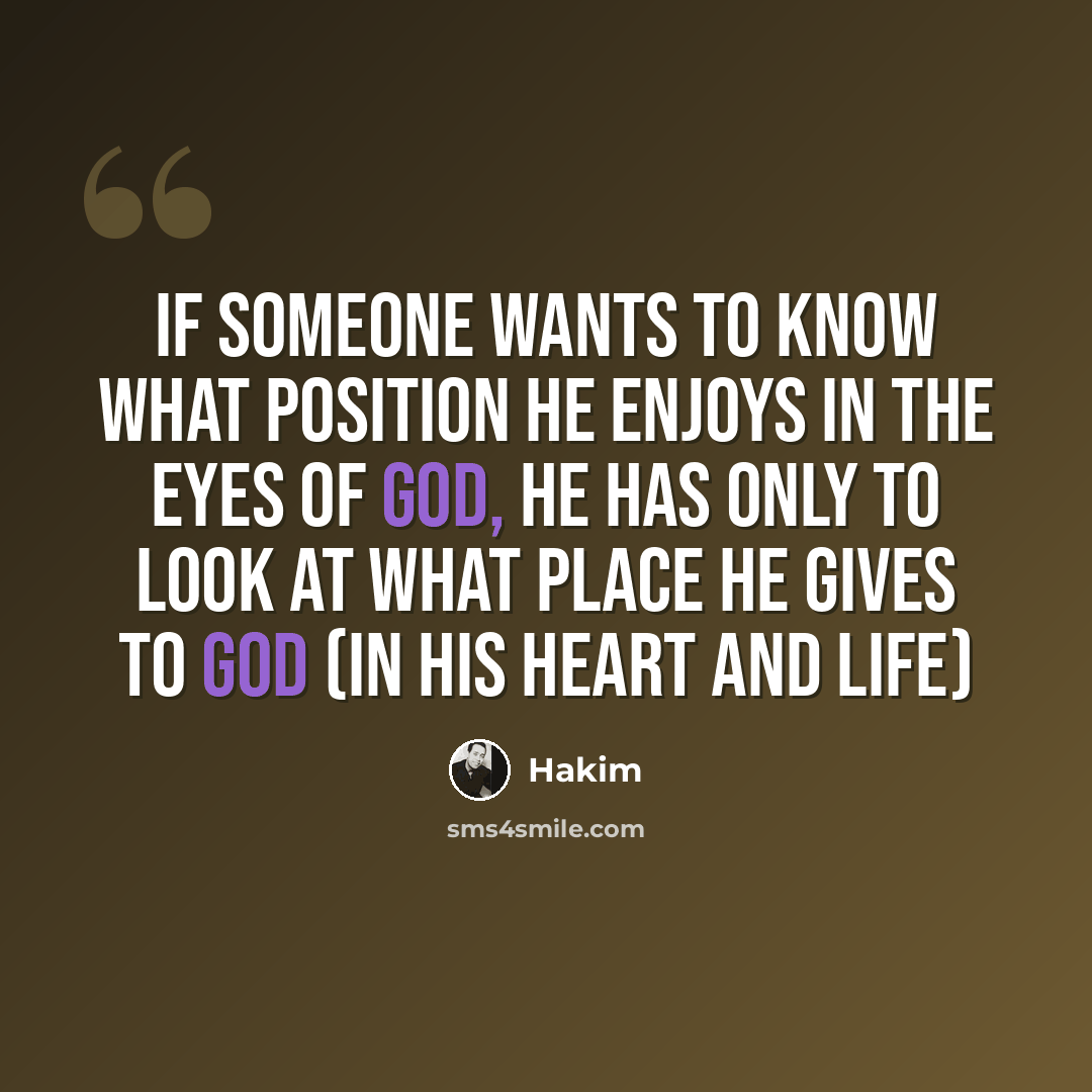 “If someone wants to know what position he enjoys in the eyes of God, he has only to look at what place he gives to God (in his heart and life)” quote by Hakim