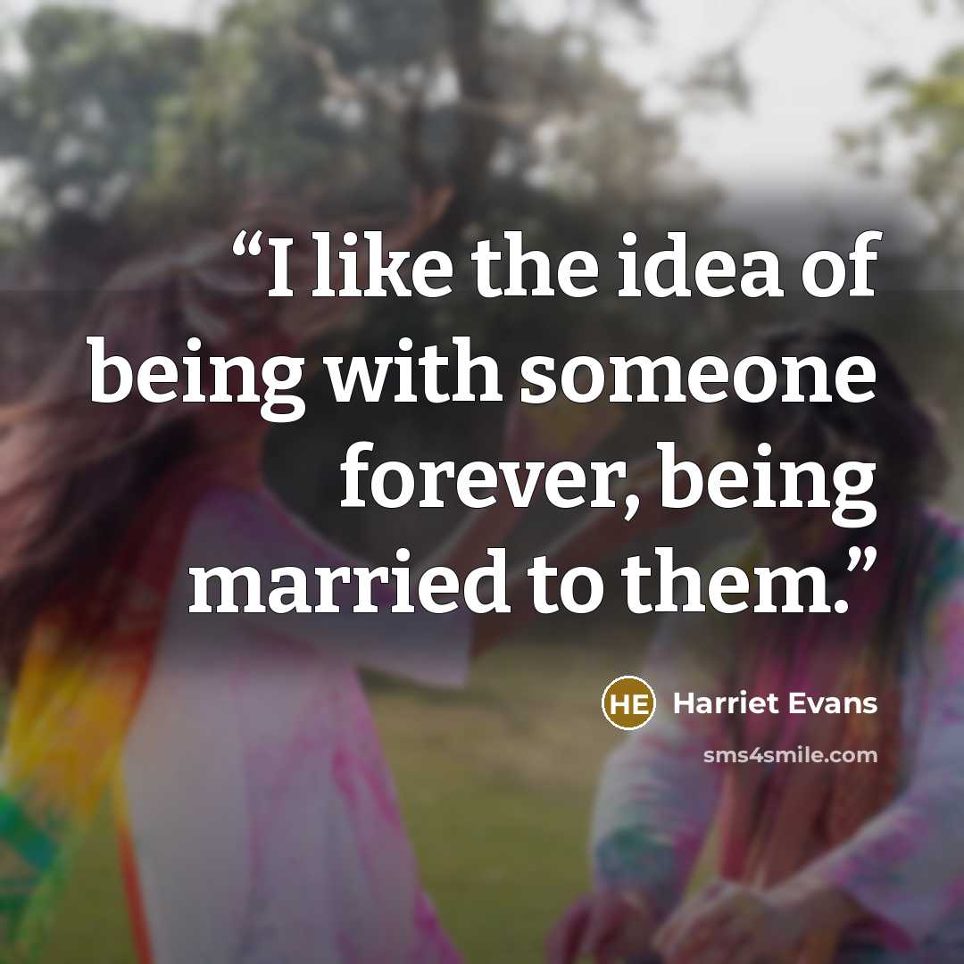 “I like the idea of being with someone forever, being married to them.” quote by Harriet Evans
