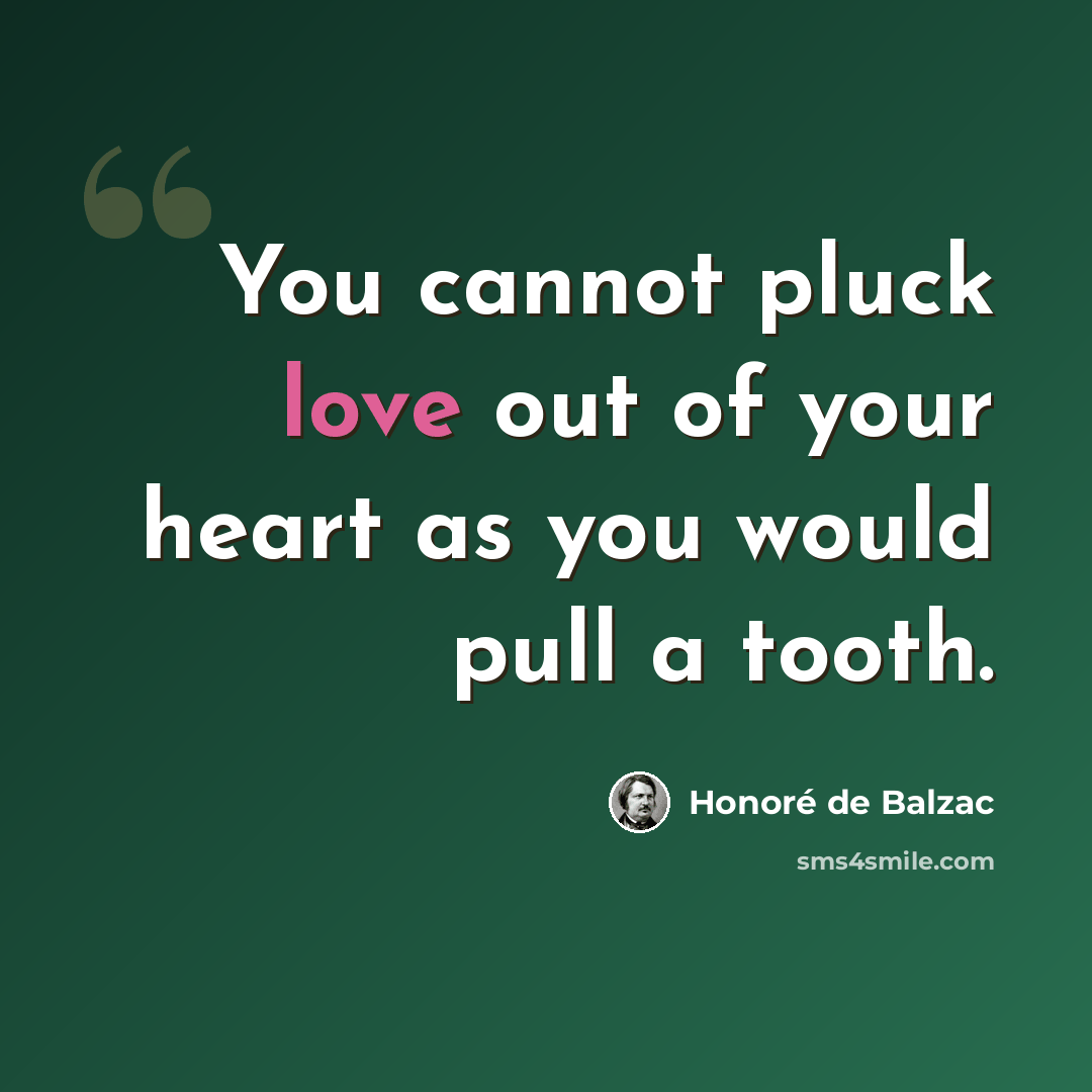 “You cannot pluck love out of your heart as you would pull a tooth.” quote by Honore de Balzac