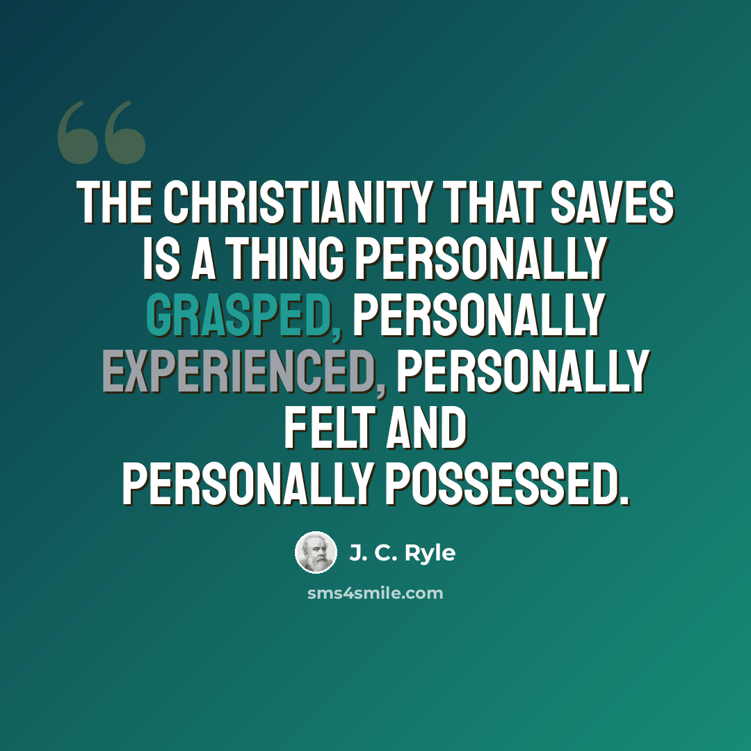 “The Christianity that saves is a thing personally grasped, personally experienced, personally felt and personally possessed.” quote by J. C. Ryle