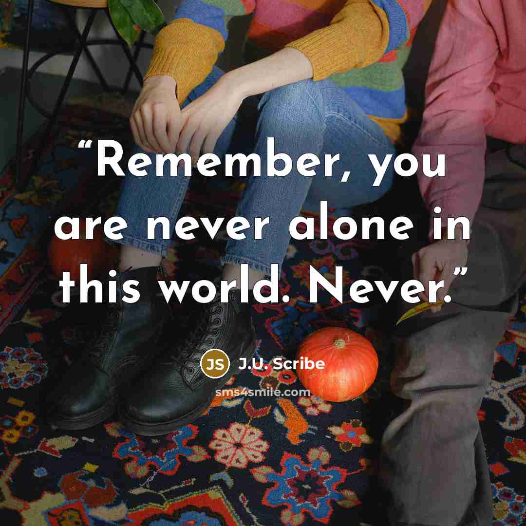 “Remember, you are never alone in this world. Never.” quote by J.U. Scribe