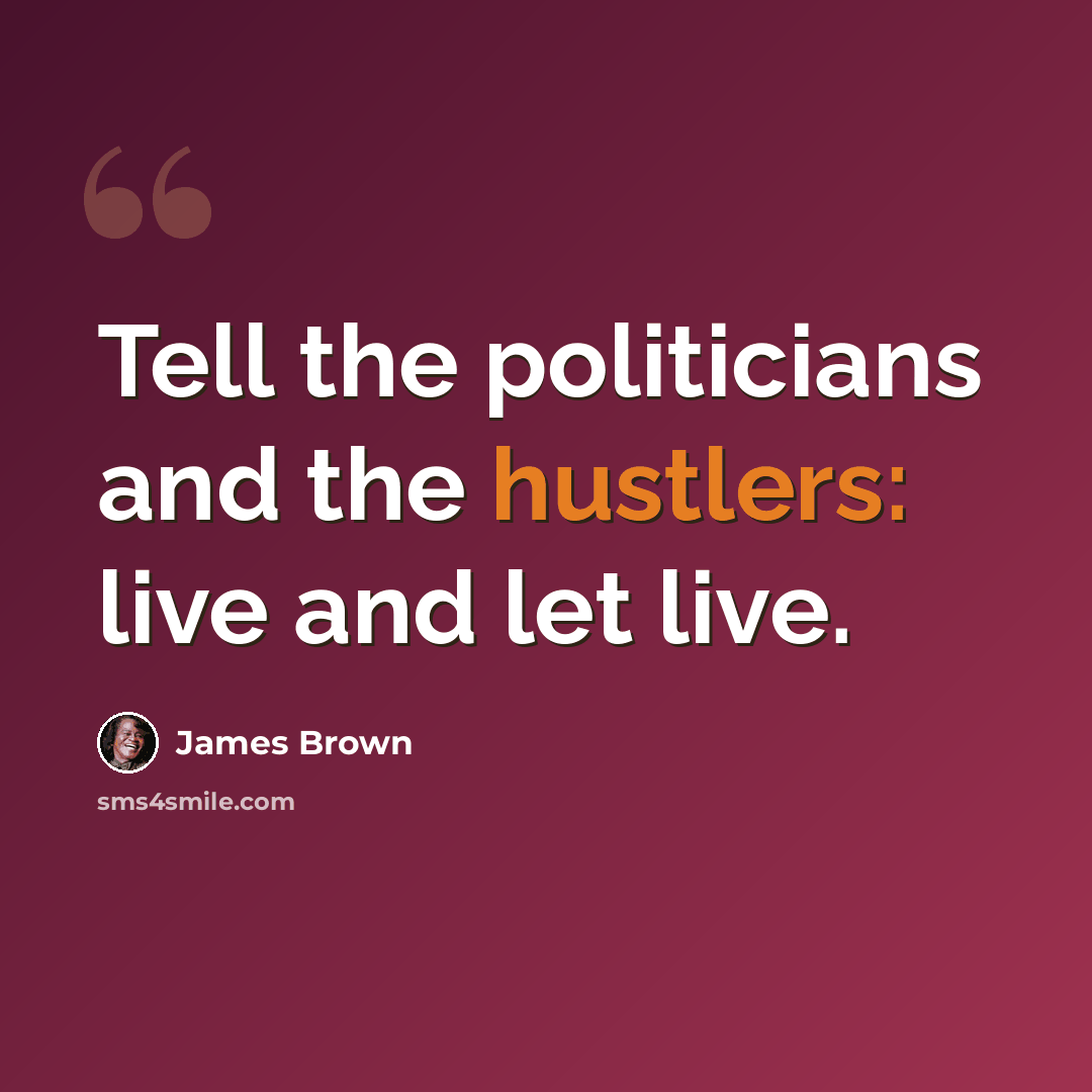 “Tell the politicians and the hustlers: live and let live.” quote by James Brown