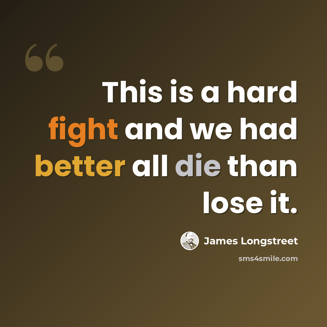 “This is a hard fight and we had better all die than lose it.” quote by James Longstreet