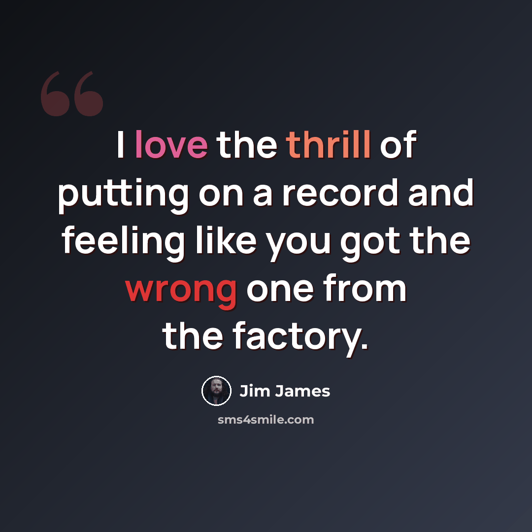 “I love the thrill of putting on a record and feeling like you got the wrong one from the factory.” quote by Jim James