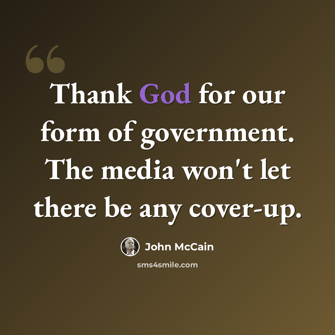 “Thank God for our form of government. The media won't let there be any cover-up.” quote by John McCain