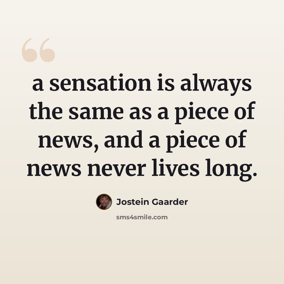 “a sensation is always the same as a piece of news, and a piece of news never lives long.” quote by Jostein Gaarder