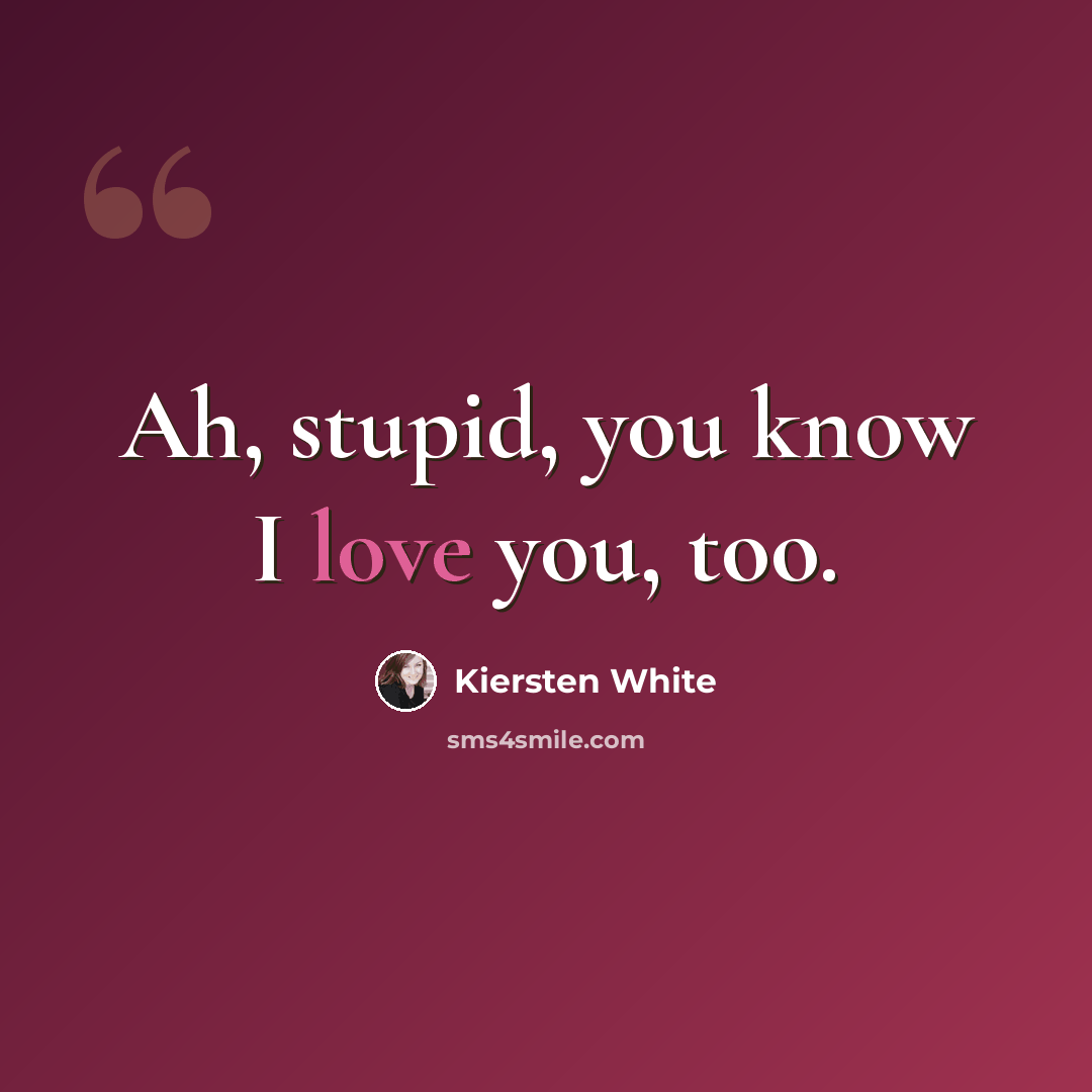 “Ah, stupid, you know I love you, too.” quote by Kiersten White